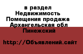  в раздел : Недвижимость » Помещения продажа . Архангельская обл.,Пинежский 